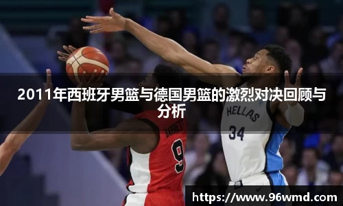 2011年西班牙男篮与德国男篮的激烈对决回顾与分析