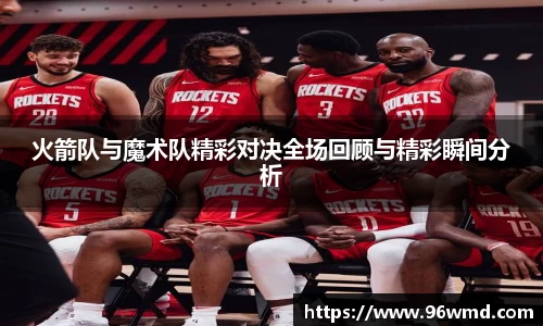 火箭队与魔术队精彩对决全场回顾与精彩瞬间分析