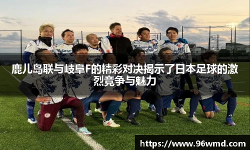 鹿儿岛联与岐阜F的精彩对决揭示了日本足球的激烈竞争与魅力