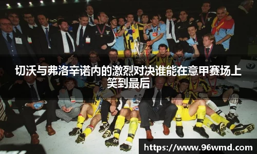 切沃与弗洛辛诺内的激烈对决谁能在意甲赛场上笑到最后